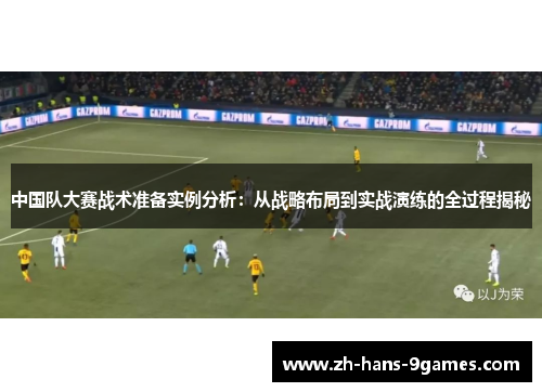 中国队大赛战术准备实例分析：从战略布局到实战演练的全过程揭秘