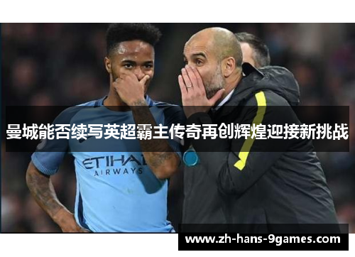 曼城能否续写英超霸主传奇再创辉煌迎接新挑战