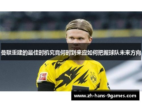 曼联重建的最佳时机究竟何时到来应如何把握球队未来方向