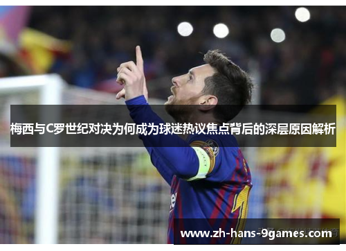 梅西与C罗世纪对决为何成为球迷热议焦点背后的深层原因解析