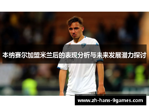 本纳赛尔加盟米兰后的表现分析与未来发展潜力探讨