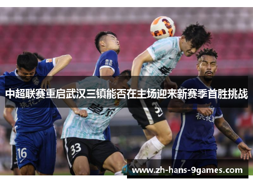 中超联赛重启武汉三镇能否在主场迎来新赛季首胜挑战