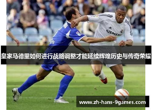 皇家马德里如何进行战略调整才能延续辉煌历史与传奇荣耀