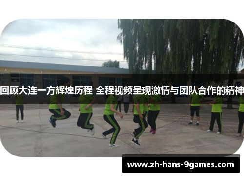 回顾大连一方辉煌历程 全程视频呈现激情与团队合作的精神