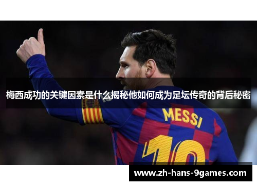 梅西成功的关键因素是什么揭秘他如何成为足坛传奇的背后秘密