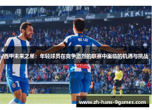 西甲未来之星：年轻球员在竞争激烈的联赛中面临的机遇与挑战