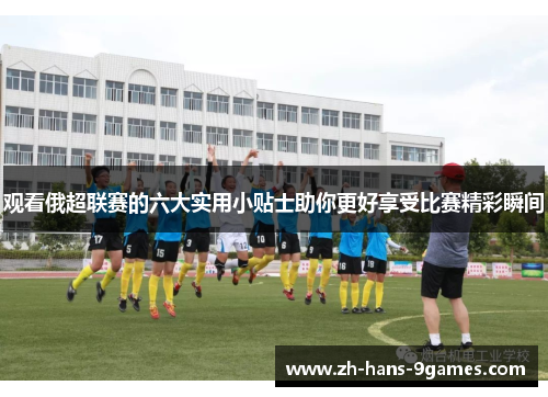 观看俄超联赛的六大实用小贴士助你更好享受比赛精彩瞬间