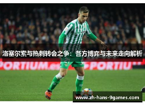 洛塞尔索与热刺转会之争：各方博弈与未来走向解析