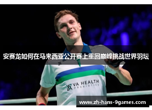 安赛龙如何在马来西亚公开赛上重回巅峰挑战世界羽坛