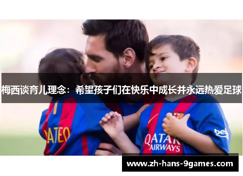 梅西谈育儿理念：希望孩子们在快乐中成长并永远热爱足球