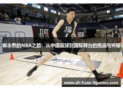 崔永熙的NBA之路：从中国篮球到国际舞台的挑战与突破