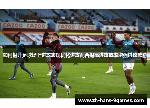 如何提升足球场上进攻表现优化进攻配合提高进攻效率增强进攻威胁