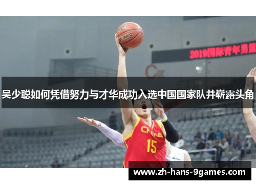 吴少聪如何凭借努力与才华成功入选中国国家队并崭露头角