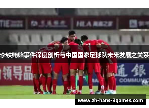 李铁贿赂事件深度剖析与中国国家足球队未来发展之关系