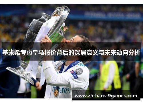 基米希考虑皇马报价背后的深层意义与未来动向分析