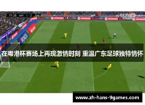 在粤港杯赛场上再现激情时刻 重温广东足球独特情怀
