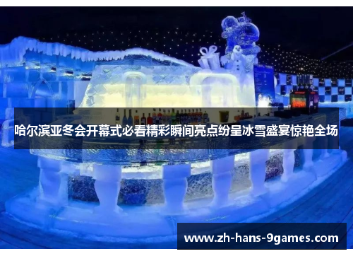 哈尔滨亚冬会开幕式必看精彩瞬间亮点纷呈冰雪盛宴惊艳全场
