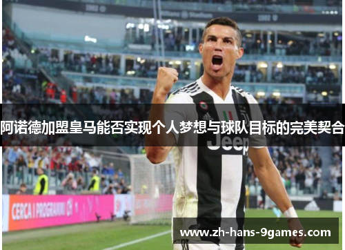阿诺德加盟皇马能否实现个人梦想与球队目标的完美契合