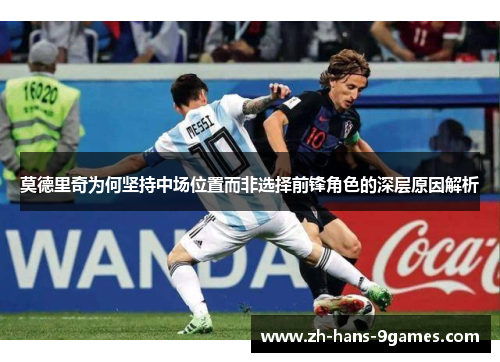 莫德里奇为何坚持中场位置而非选择前锋角色的深层原因解析