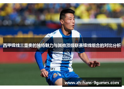 西甲锋线三重奏的独特魅力与其他顶级联赛锋线组合的对比分析 西甲锋线三重奏的独特魅力与其他顶级联赛锋线组合的对比分析