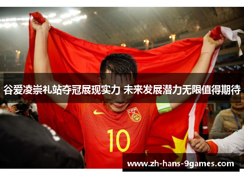 谷爱凌崇礼站夺冠展现实力 未来发展潜力无限值得期待