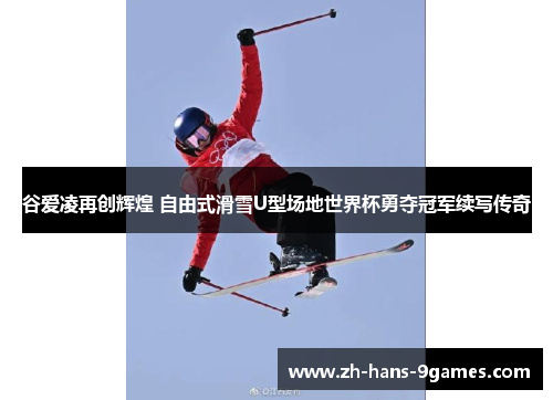 谷爱凌再创辉煌 自由式滑雪U型场地世界杯勇夺冠军续写传奇 谷爱凌再创辉煌 自由式滑雪U型场地世界杯勇夺冠军续写传奇