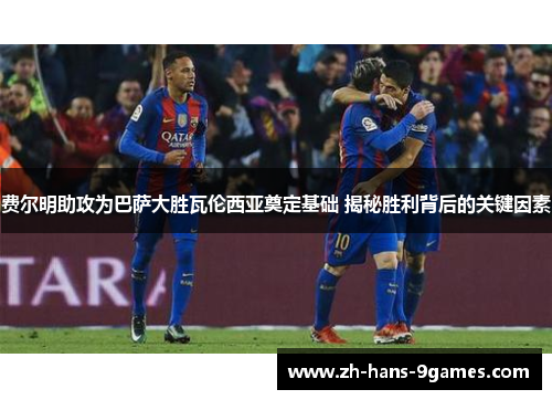 费尔明助攻为巴萨大胜瓦伦西亚奠定基础 揭秘胜利背后的关键因素 费尔明助攻为巴萨大胜瓦伦西亚奠定基础 揭秘胜利背后的关键因素