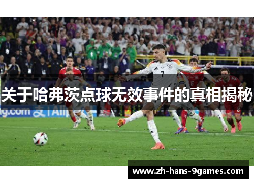 关于哈弗茨点球无效事件的真相揭秘 关于哈弗茨点球无效事件的真相揭秘