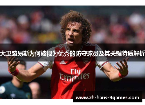大卫路易斯为何被视为优秀的防守球员及其关键特质解析 大卫路易斯为何被视为优秀的防守球员及其关键特质解析