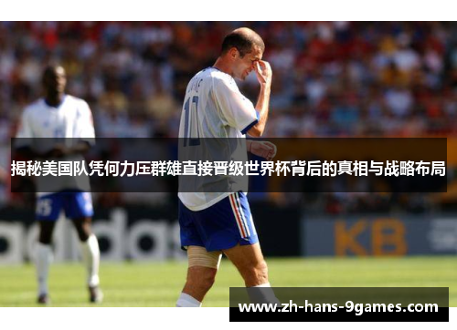 揭秘美国队凭何力压群雄直接晋级世界杯背后的真相与战略布局 揭秘美国队凭何力压群雄直接晋级世界杯背后的真相与战略布局