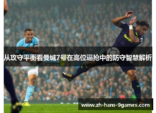 从攻守平衡看曼城7号在高位逼抢中的防守智慧解析