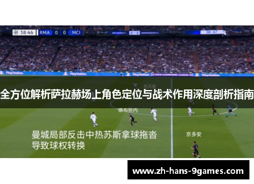 全方位解析萨拉赫场上角色定位与战术作用深度剖析指南 全方位解析萨拉赫场上角色定位与战术作用深度剖析指南