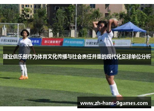建业俱乐部作为体育文化传播与社会责任并重的现代化足球单位分析 建业俱乐部作为体育文化传播与社会责任并重的现代化足球单位分析