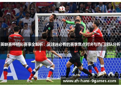 英联赛杯精彩赛事全解析：足球迷必看的赛季焦点对决与热门球队分析