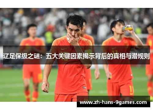 辽足保级之谜:五大关键因素揭示背后的真相与潜规则 辽足保级之谜:五大关键因素揭示背后的真相与潜规则