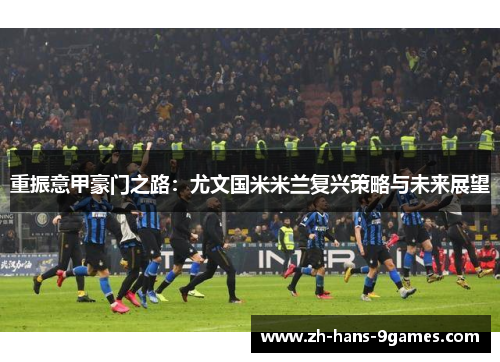 重振意甲豪门之路：尤文国米米兰复兴策略与未来展望