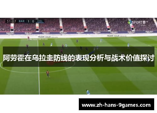 阿劳霍在乌拉圭防线的表现分析与战术价值探讨