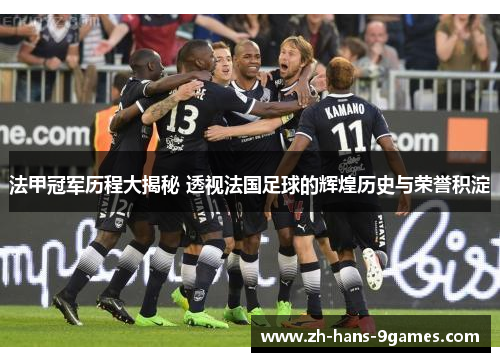 法甲冠军历程大揭秘 透视法国足球的辉煌历史与荣誉积淀 法甲冠军历程大揭秘 透视法国足球的辉煌历史与荣誉积淀