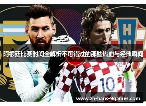 阿根廷比赛时间全解析不可错过的那些热血与经典瞬间 阿根廷比赛时间全解析不可错过的那些热血与经典瞬间