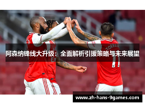 阿森纳锋线大升级:全面解析引援策略与未来展望 阿森纳锋线大升级:全面解析引援策略与未来展望