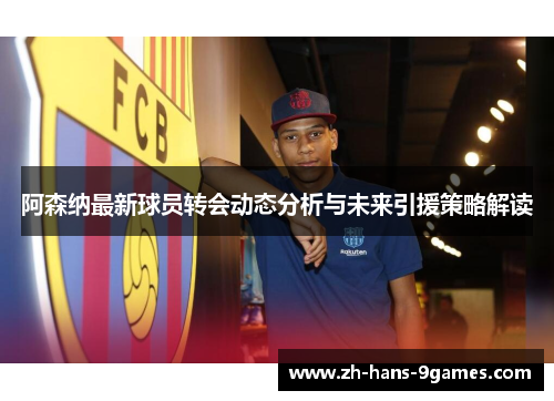 阿森纳最新球员转会动态分析与未来引援策略解读 阿森纳最新球员转会动态分析与未来引援策略解读