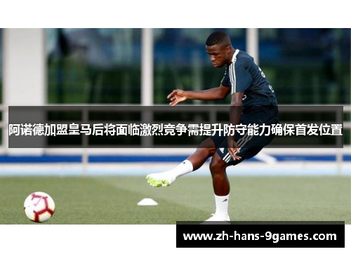 阿诺德加盟皇马后将面临激烈竞争需提升防守能力确保首发位置 阿诺德加盟皇马后将面临激烈竞争需提升防守能力确保首发位置