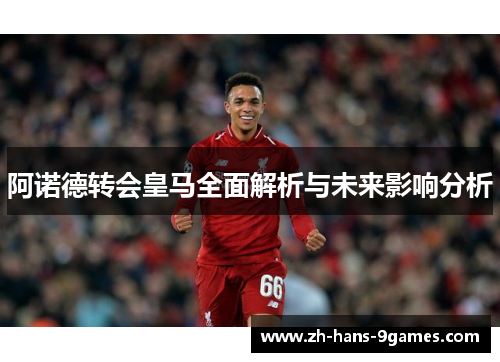 阿诺德转会皇马全面解析与未来影响分析 阿诺德转会皇马全面解析与未来影响分析