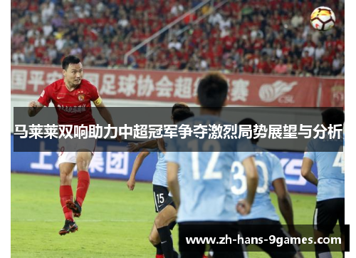 马莱莱双响助力中超冠军争夺激烈局势展望与分析