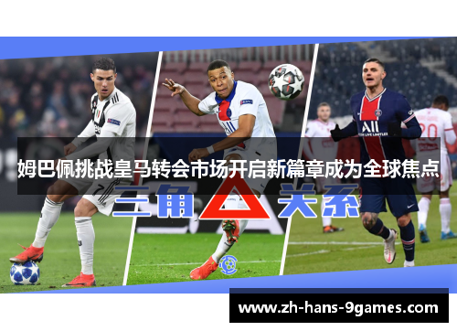 姆巴佩挑战皇马转会市场开启新篇章成为全球焦点 姆巴佩挑战皇马转会市场开启新篇章成为全球焦点