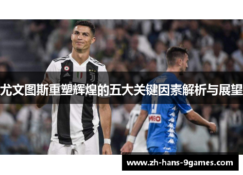 尤文图斯重塑辉煌的五大关键因素解析与展望