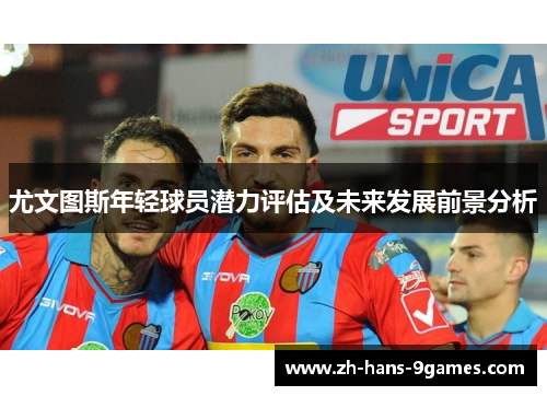 尤文图斯年轻球员潜力评估及未来发展前景分析