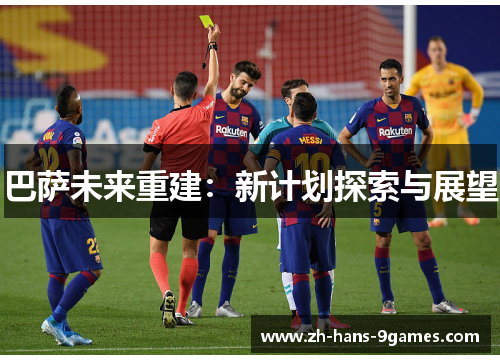 巴萨未来重建:新计划探索与展望 巴萨未来重建:新计划探索与展望