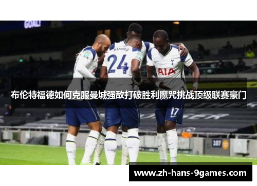 布伦特福德如何克服曼城强敌打破胜利魔咒挑战顶级联赛豪门