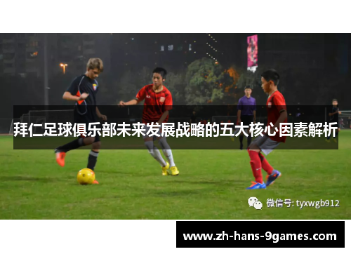 拜仁足球俱乐部未来发展战略的五大核心因素解析